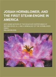 Josiah Hornblower, and the First Steam-Engine in America; With Some Notices of the Schuyler Copper Mines at Second River, N. J., and a Genealogy of Th,1230462341,9781230462349