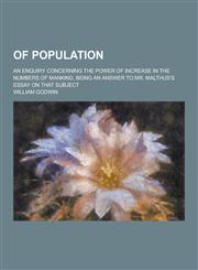Of Population; An Enquiry Concerning the Power of Increase in the Numbers of Mankind, Being an Answer to Mr. Malthus's Essay on That Subject,1230434844,9781230434841