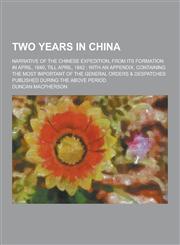 Two Years in China; Narrative of the Chinese Expedition, from Its Formation in April, 1840, Till April, 1842; With an Appendix, Containing the Most Im,1230390081,9781230390086
