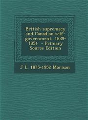 British Supremacy and Canadian Self-Government, 1839-1854,1287630405,9781287630401
