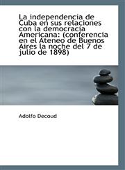 La independencia de Cuba en sus relaciones con la democracia Americana (conferencia en el Ateneo de,1113368179,9781113368171