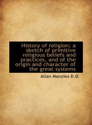 History of religion; a sketch of primitive religious beliefs and practices, and of the origin and ch,1116150018,9781116150018