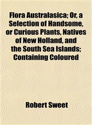 Flora Australasica; Or, a Selection of Handsome, or Curious Plants, Natives of New Holland, and the South Sea Islands; Containing Coloured,1153479842,9781153479844