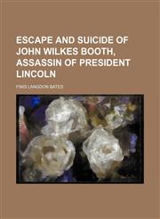 Escape and Suicide of John Wilkes Booth, Assassin of President Lincoln,1150551933,9781150551932