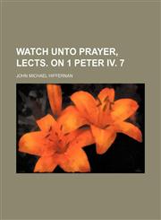 Watch Unto Prayer, Lects. on 1 Peter Iv. 7,1151724564,9781151724564