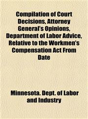 Compilation of Court Decisions, Attorney General's Opinions, Department of Labor Advice, Relative to the Workmen's Compensation ACT from Date When ACT,1152209280,9781152209282