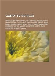 Garo (TV Series) Garo: Makai Senki, Garo: Red Requiem, Garo Project, Garo Special: Byakuya No Maju, Golden Knight Garo, Horror (Garo),,1156068568,9781156068564