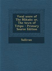 Vocal score of The Mikado; or, The town of Titipu - Primary Source Edition,129406360X,9781294063605