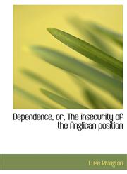 Dependence, or, The insecurity of the Anglican position,1140207679,9781140207672