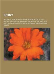 Irony Accismus, Herostratus, Irony Punctuation, Poetic Justice, Post-Irony, Sarcasm, the Gift of the Magi, the Lady Doth Pro,1230574174,9781230574172