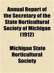 Annual Report of the Secretary of the State Horticultural Society of Michigan (1912),1153442175,9781153442176