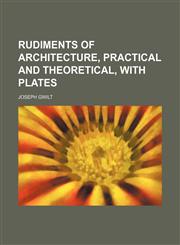 Rudiments of architecture, practical and theoretical, with plates,1150481234,9781150481239