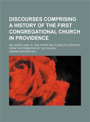 Discourses Comprising a History of the First Congregational Church in Providence; Delivered June 19, 1836, After the Close of a Century from the Forma,1235796396,9781235796395