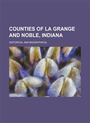 Counties of La Grange and Noble, Indiana; Historical and Biographical,123424182X,9781234241827