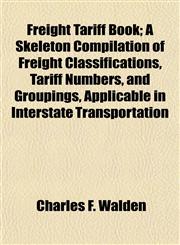 Freight Tariff Book; A Skeleton Compilation of Freight Classifications, Tariff Numbers, and Groupings, Applicable in Interstate Transportation,115224776X,9781152247765