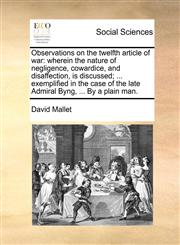 Observations on the Twelfth Article of War Wherein the Nature of Negligence, Cowardice, and Disaffection, Is Discussed; ... Exemplified in the Case o,1170150209,9781170150207