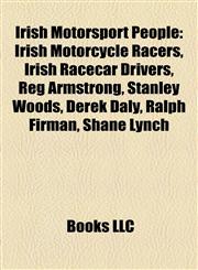 Irish Motorsport People Irish Motorcycle Racers, Irish Racecar Drivers, Reg Armstrong, Stanley Woods, Derek Daly, Ralph Firman, Shane Lynch,1158174535,9781158174539
