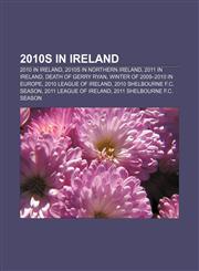 2010s in Ireland 2010 in Ireland, 2010s in Northern Ireland, 2011 in Ireland, Death of Gerry Ryan, Winter of 2009-2010 in Europe,1156110769,9781156110768