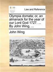 Olympia domata; or, an almanack for the year of our Lord God 1727. ... By John Wing, ...,1170458343,9781170458341