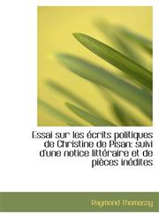 Essai sur les écrits politiques de Christine de Pisan suivi d'une notice littéraire et de pièces in,1103503316,9781103503315