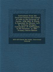 Instructions from the Governor-General and Council of India to the Governor of Ceylon, 1656-1665 To Which Is Appended the Memoir Left by Anthony Paviljoen, Commandeur of Jaffnapatam, to His Successor, in 1665 - Primary Source Edition,129568974X,9781295689743