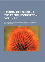 History of Louisiana;  The French domination Volume 1,1150851171,9781150851179