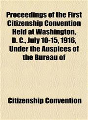 Proceedings of the First Citizenship Convention Held at Washington, D. C., July 10-15, 1916, Under the Auspices of the Bureau of,1154822184,9781154822182