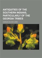 Antiquities of the Southern Indians, Particularly of the Georgia Tribes,1230340467,9781230340463