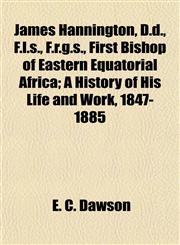 James Hannington, D.d., F.l.s., F.r.g.s., First Bishop of Eastern Equatorial Africa; A History of His Life and Work, 1847-1885,1154751074,9781154751079