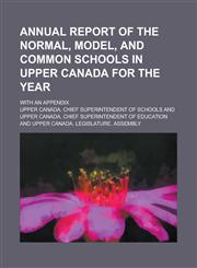 Annual Report of the Normal, Model, and Common Schools in Upper Canada for the Year; With an Appendix,1234291231,9781234291235