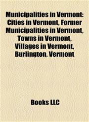 Municipalities in Vermont Cities in Vermont, Former Municipalities in Vermont, Towns in Vermont, Villages in Vermont, Burlington, Vermont,1158193971,9781158193974