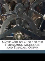 Myths and folk-lore of the Timiskaming Algonquin and Timagami Ojibwa,1177708590,9781177708593