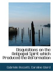 Disquisitions on the Antipapal Spirit which Produced the Reformation,111303095X,9781113030955