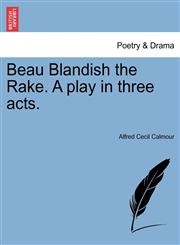 Beau Blandish the Rake. A play in three acts.,1241074623,9781241074623