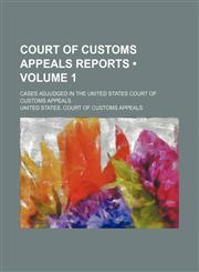 Court of Customs Appeals Reports (Volume 1); Cases Adjudged in the United States Court of Customs Appeals,1459074289,9781459074286