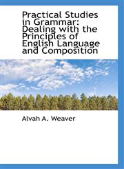 Practical Studies in Grammar Dealing with the Principles of English Language and Composition,1103138820,9781103138821