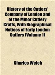 History of the Cutlers' Company of London and of the Minor Cutlery Crafts, With Biographical Notices of Early London Cutlers (Volume 1),1152780131,9781152780132