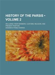History of the Parsis (Volume 2); Including Their Manners, Customs, Religion, and Present Position,1154006239,9781154006230