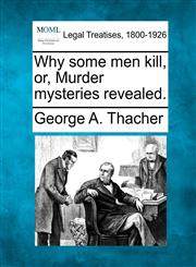 Why some men kill, or, Murder mysteries revealed.,1240193793,9781240193790