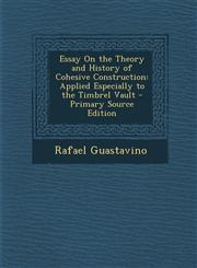 Essay on the Theory and History of Cohesive Construction Applied Especially to the Timbrel Vault - Primary Source Edition,129481608X,9781294816089