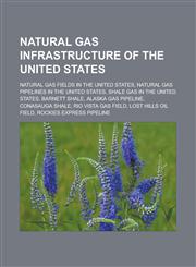 Natural gas infrastructure of the United States Natural gas fields in the United States, Natural gas pipelines in the United States,123313177X,9781233131778