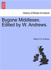 Bygone Middlesex. Edited by W. Andrews.,1241342652,9781241342654