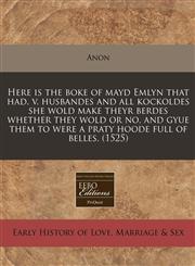 Here is the boke of mayd Emlyn that had. v. husbandes and all kockoldes she wold make theyr berdes whether they wold or no, and gyue them to were a praty hoode full of belles. (1525),1171324766,9781171324768