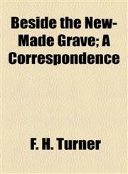 Beside the New-Made Grave; A Correspondence,1154488586,9781154488586