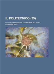 Il Politecnico; Rivista Di Ingegniera, Tecnologia, Industria, Economia, Arte ... (39 ),1234881292,9781234881290
