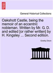 Oakshott Castle, being the memoir of an eccentric nobleman. Written by Mr. G. D. and edited [or rather written] by H. Kingsley ... Second edition.,1241175179,9781241175177