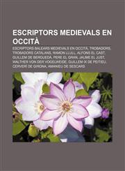 Escriptors medievals en occità Escriptors balears medievals en occità, Trobadors, Trobadors catalans, Ramon Llull, Alfons el Cast,1232771074,9781232771074