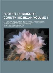 History of Monroe County, Michigan; A Narrative Account of Its Historical Progress, Its People, and Its Principal Interests Volume 1,1230458778,9781230458779