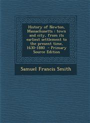 History of Newton, Massachusetts town and city, from its earliest settlement to the present time, 1630-1880  - Primary Source Edition,1295709546,9781295709540