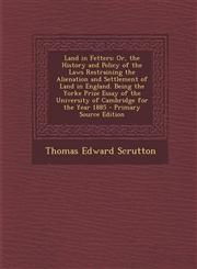 Land in Fetters Or, the History and Policy of the Laws Restraining the Alienation and Settlement of Land in England. Being the Yorke Prize Essay of the University of Cambridge for the Year 1885 - Primary Source Edition,1294287427,9781294287421